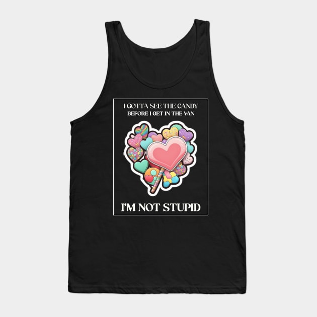 I gotta see the candy before I get in the van I’m not stupid Tank Top by Popstarbowser